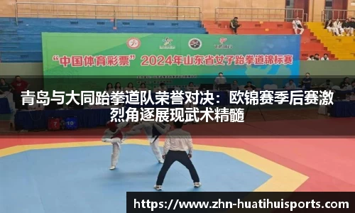 青岛与大同跆拳道队荣誉对决：欧锦赛季后赛激烈角逐展现武术精髓