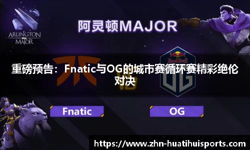 重磅预告:Fnatic与OG的城市赛循环赛精彩绝伦对决