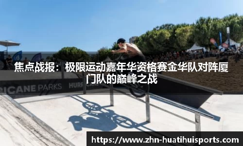 焦点战报:极限运动嘉年华资格赛金华队对阵厦门队的巅峰之战