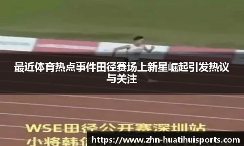 最近体育热点事件田径赛场上新星崛起引发热议与关注