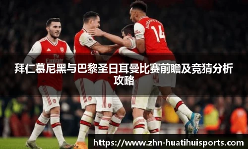 拜仁慕尼黑与巴黎圣日耳曼比赛前瞻及竞猜分析攻略